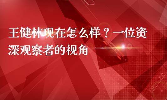 王健林现在怎么样？一位资深观察者的视角_https://cj002.lansai.wang_财经百问_第1张