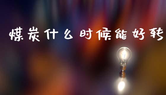 煤炭什么时候能好转_https://cj002.lansai.wang_财经百问_第1张