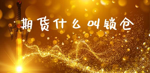 期货什么叫锁仓_https://cj002.lansai.wang_期货问答_第1张