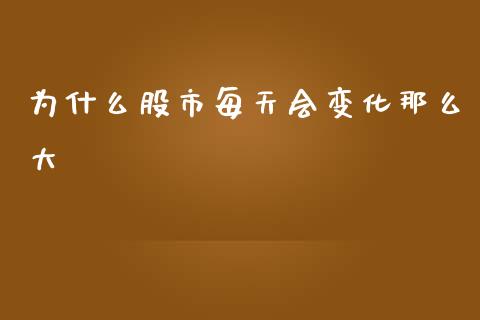 为什么股市每天会变化那么大_https://cj002.lansai.wang_期货问答_第1张
