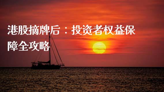 港股摘牌后:投资者权益保障全攻略_财经百问_第1张_财经百问网 港股摘牌后:投资者权益保障全攻略_https://cj002.lansai.wang_财经百问_第1张