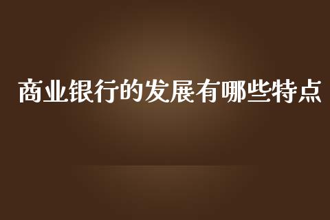商业银行的发展有哪些特点_https://cj002.lansai.wang_财经百问_第1张