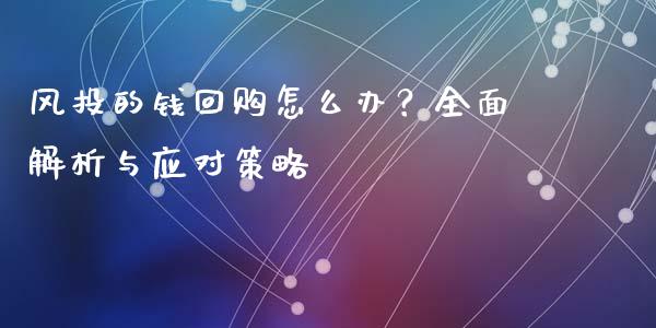 风投的钱回购怎么办?全面解析与应对策略_金融问答_第1张_财经百问网 风投的钱回购怎么办?全面解析与应对策略_https://cj002.lansai.wang_金融问答_第1张
