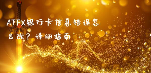 ATFX银行卡信息错误怎么改？详细指南_https://cj002.lansai.wang_金融问答_第1张