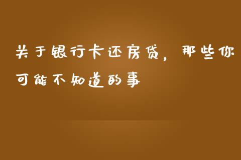 关于银行卡还房贷，那些你可能不知道的事_https://cj002.lansai.wang_会计问答_第1张