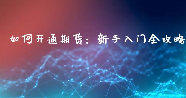 如何开通期货：新手入门全攻略_https://cj002.lansai.wang_财经百问_第1张