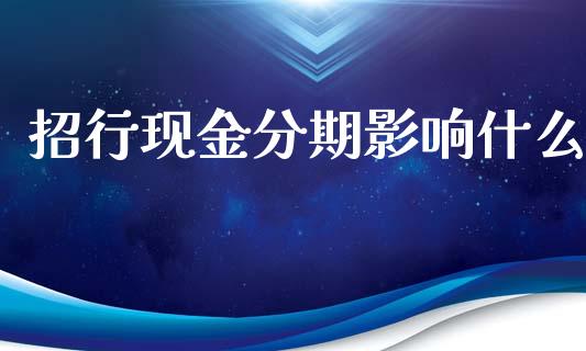 招行现金分期影响什么_https://cj002.lansai.wang_金融问答_第1张