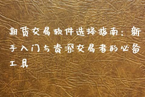 期货交易软件选择指南:新手入门与资深交易者的必备工具_期货问答_第1张_财经百问网 期货交易软件选择指南:新手入门与资深交易者的必备工具_https://cj002.lansai.wang_期货问答_第1张