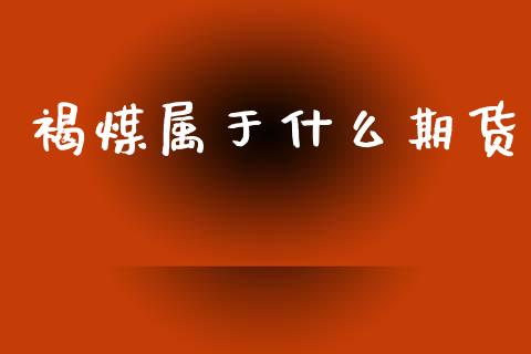褐煤属于什么期货_https://cj002.lansai.wang_理财问答_第1张