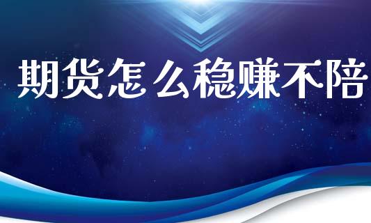 期货怎么稳赚不陪_https://cj002.lansai.wang_期货问答_第1张
