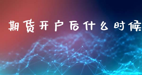 期货开户后什么时候_https://cj002.lansai.wang_保险问答_第1张