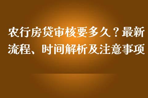 农行房贷审核要多久？最新流程、时间解析及注意事项_https://cj002.lansai.wang_财经问答_第1张