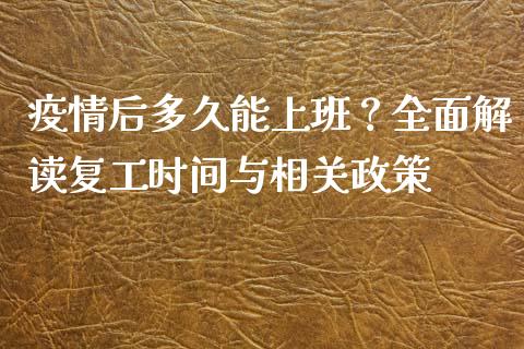 疫情后多久能上班？全面解读复工时间与相关政策_https://cj002.lansai.wang_财经问答_第1张
