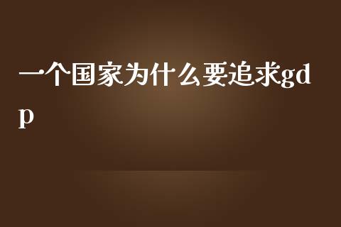 一个国家为什么要追求gdp_https://cj002.lansai.wang_期货问答_第1张