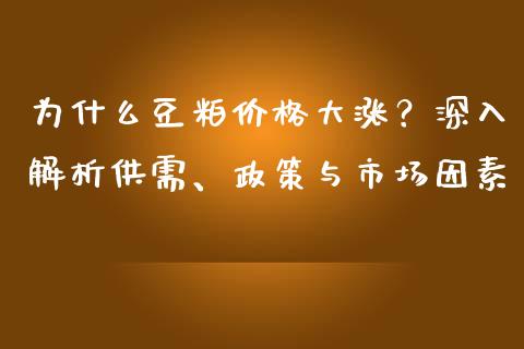 为什么豆粕价格大涨？深入解析供需、政策与市场因素_https://cj002.lansai.wang_理财问答_第1张
