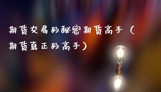 期货交易的秘密期货高手（期货真正的高手）_https://cj002.lansai.wang_理财问答_第1张