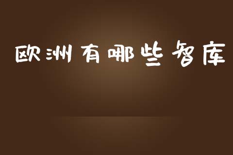欧洲有哪些智库_股市问答_第1张_财经百问网 欧洲有哪些智库_https://cj002.lansai.wang_股市问答_第1张
