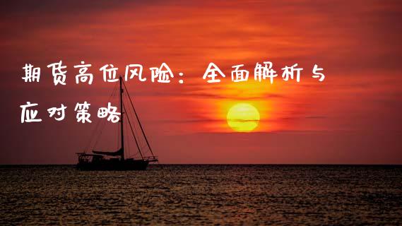 期货高位风险:全面解析与应对策略_财经百问_第1张_财经百问网 期货高位风险:全面解析与应对策略_https://cj002.lansai.wang_财经百问_第1张