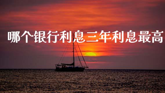 哪个银行利息三年利息最高_https://cj002.lansai.wang_财经问答_第1张