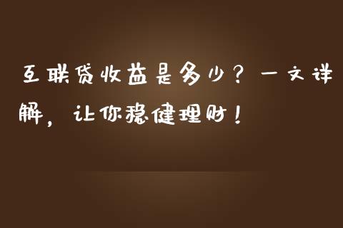 互联贷收益是多少？一文详解，让你稳健理财！_https://cj002.lansai.wang_保险问答_第1张