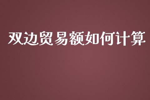 双边贸易额如何计算_https://cj002.lansai.wang_财经问答_第1张