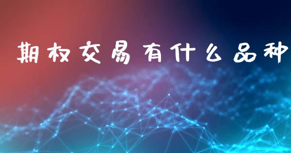 期权交易有什么品种_https://cj002.lansai.wang_期货问答_第1张