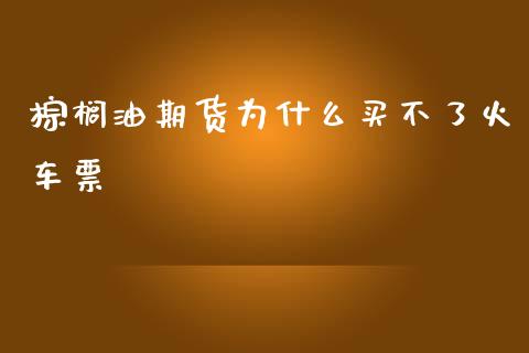 棕榈油期货为什么买不了火车票_https://cj002.lansai.wang_期货问答_第1张