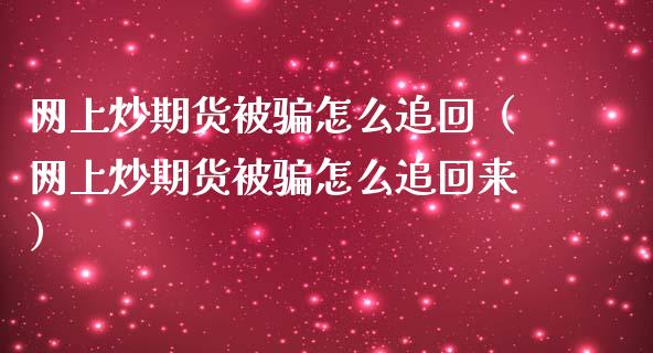 网上炒期货被骗怎么追回（网上炒期货被骗怎么追回来）_https://cj002.lansai.wang_股市问答_第1张