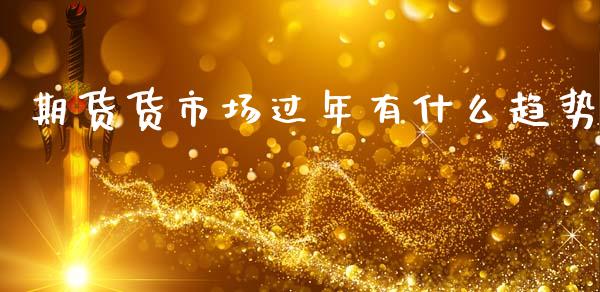 期货货市场过年有什么趋势_https://cj002.lansai.wang_财经问答_第1张
