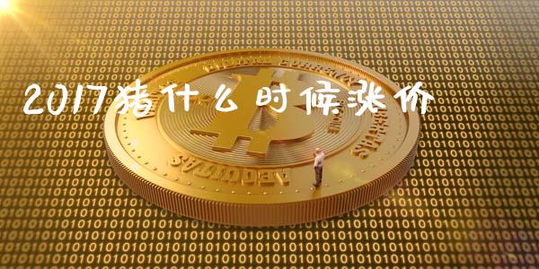 2017猪什么时候涨价_https://cj002.lansai.wang_保险问答_第1张