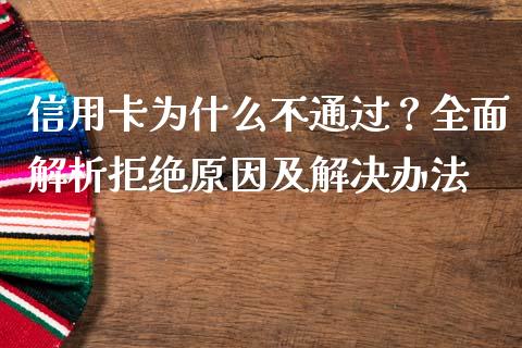 信用卡为什么不通过？全面解析拒绝原因及解决办法_https://cj002.lansai.wang_保险问答_第1张