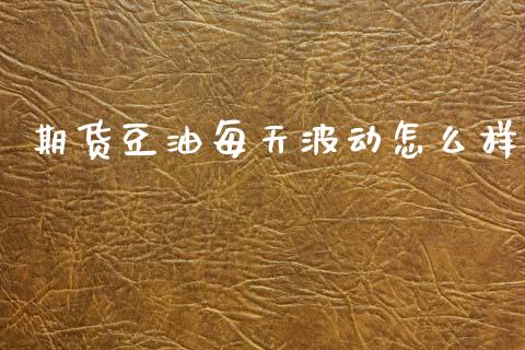 期货豆油每天波动怎么样_https://cj002.lansai.wang_金融问答_第1张