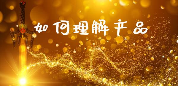 如何理解产品_https://cj002.lansai.wang_会计问答_第1张