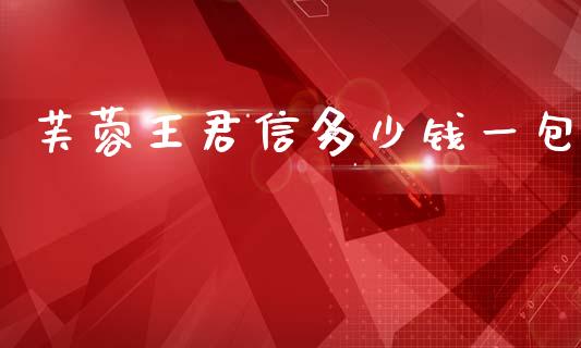 芙蓉王君信多少钱一包_https://cj002.lansai.wang_理财问答_第1张