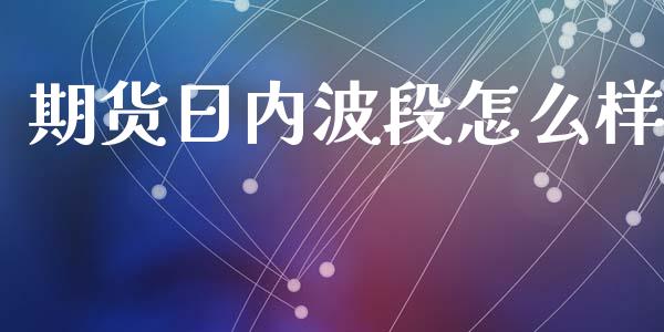 期货日内波段怎么样_https://cj002.lansai.wang_财经百问_第1张