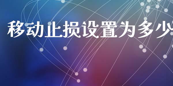 移动止损设置为多少_https://cj002.lansai.wang_财经问答_第1张