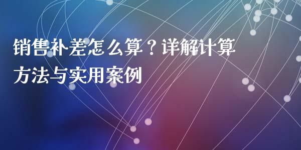 销售补差怎么算？详解计算方法与实用案例_https://cj002.lansai.wang_理财问答_第1张