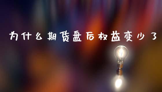 为什么期货盘后权益变少了_https://cj002.lansai.wang_财经问答_第1张