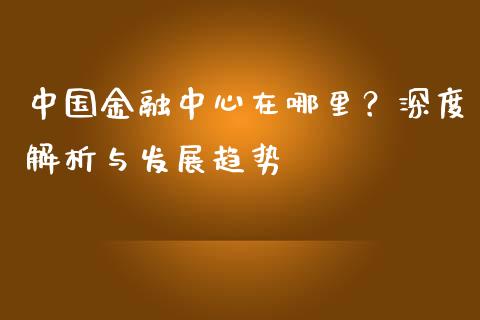 中国金融中心在哪里？深度解析与发展趋势_https://cj002.lansai.wang_期货问答_第1张