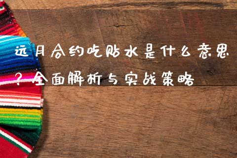 远月合约吃贴水是什么意思？全面解析与实战策略_https://cj002.lansai.wang_财经百问_第1张