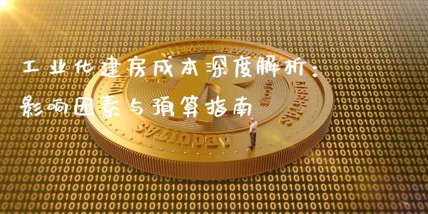 工业化建房成本深度解析：影响因素与预算指南_https://cj002.lansai.wang_股市问答_第1张