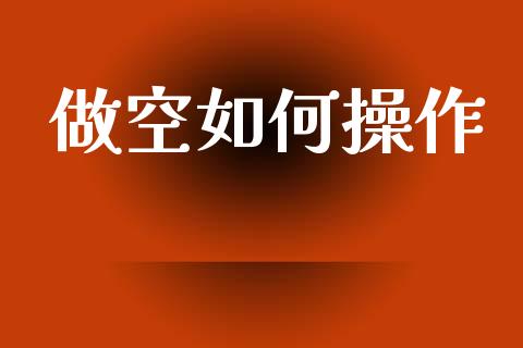 做空如何操作_https://cj002.lansai.wang_期货问答_第1张