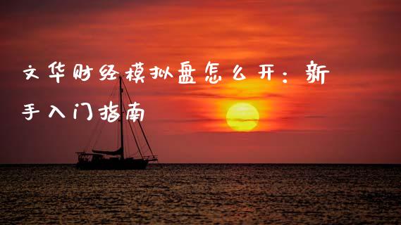 文华财经模拟盘怎么开：新手入门指南_https://cj002.lansai.wang_理财问答_第1张