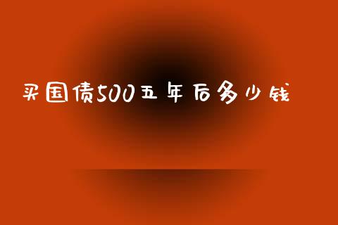 买国债500五年后多少钱_https://cj002.lansai.wang_理财问答_第1张