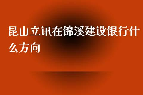 昆山立讯在锦溪建设银行什么方向_https://cj002.lansai.wang_保险问答_第1张