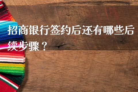 招商银行签约后还有哪些后续步骤？_https://cj002.lansai.wang_股市问答_第1张