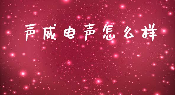 声威电声怎么样_https://cj002.lansai.wang_期货问答_第1张