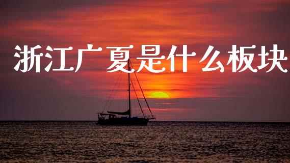 浙江广夏是什么板块_https://cj002.lansai.wang_财经百问_第1张