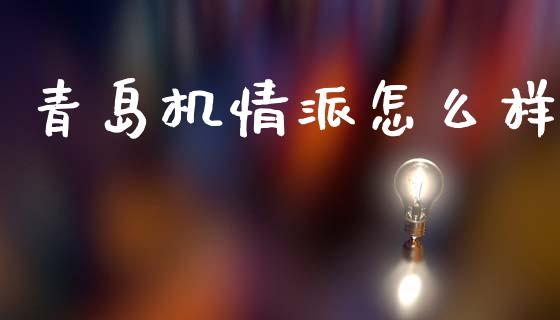 青岛机情派怎么样_https://cj002.lansai.wang_金融问答_第1张