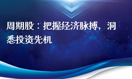 周期股：把握经济脉搏，洞悉投资先机_https://cj002.lansai.wang_保险问答_第1张
